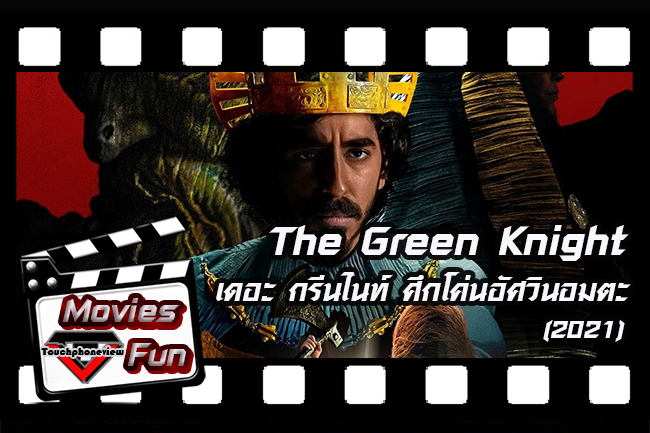 Movies Fun : Touchphoneview รีวิวหนังแฟนตาซีฟอร์มยักษ์ The Green Knight 2021 เดอะ กรีนไนท์ ศึกโค่นอัศวินอมตะ